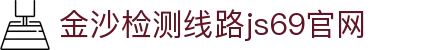 金沙检测线路js69(百度)有限公司